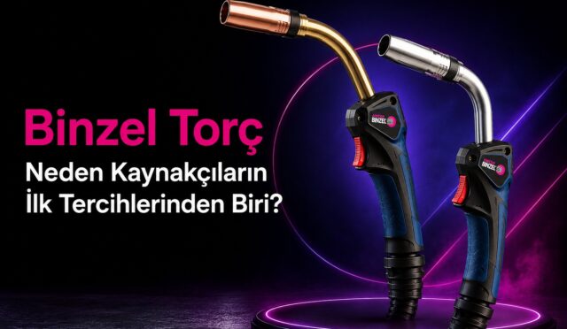 Binzel Torç Neden Kaynakçıların İlk Tercihlerinden Biri